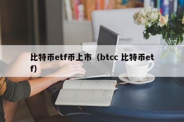 比特币etf币上市(btcc 比特币etf)
