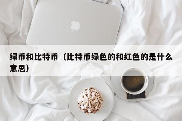 绿币和比特币(比特币绿色的和红色的是什么意思)