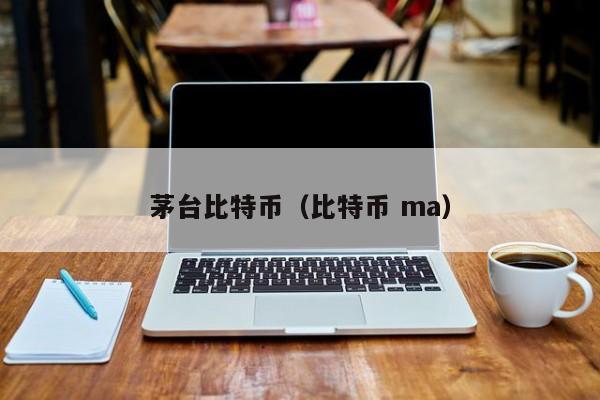 茅台比特币(比特币 ma)
