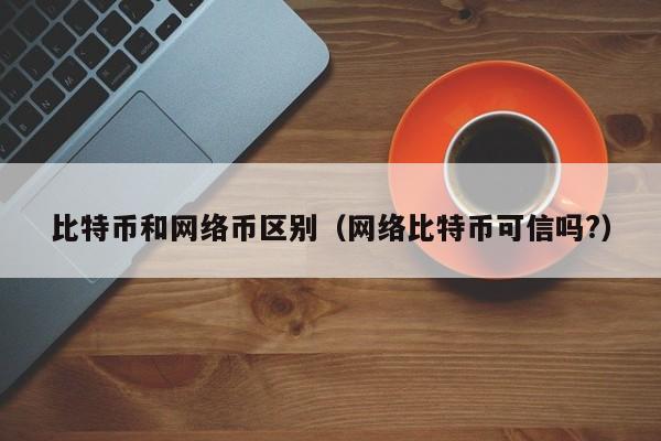 比特币和网络币区别(网络比特币可信吗?)