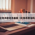比特币稳定币最新（比特币稳当吗）